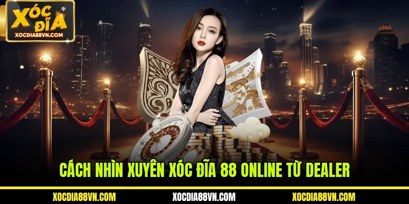 Cách nhìn xuyên xóc đĩa 88 online từ dealer