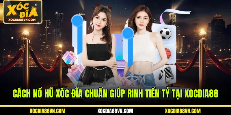 Cách Nổ Hũ Xóc Đĩa Chuẩn Giúp Rinh Tiền Tỷ Tại XOCDIA88