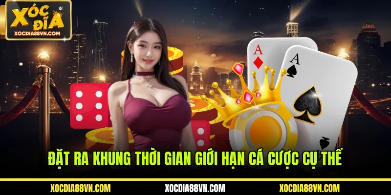 Đặt ra khung thời gian giới hạn cá cược cụ thể