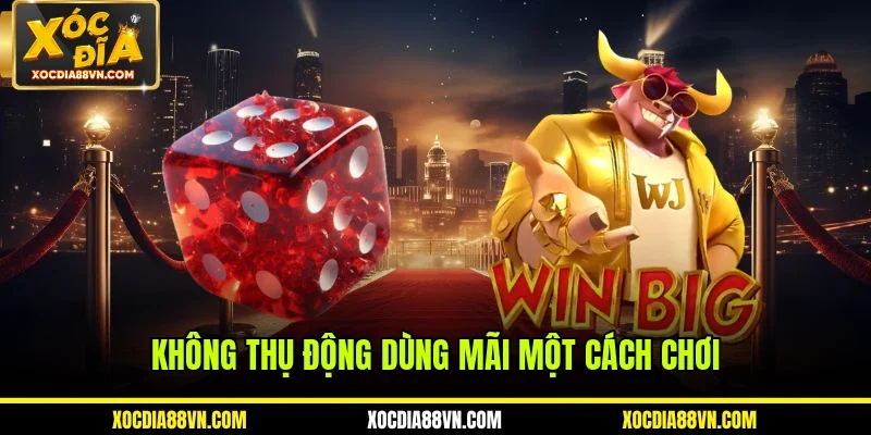 Không thụ động dùng mãi một cách chơi