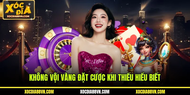 Không vội vàng đặt cược khi thiếu hiểu biết