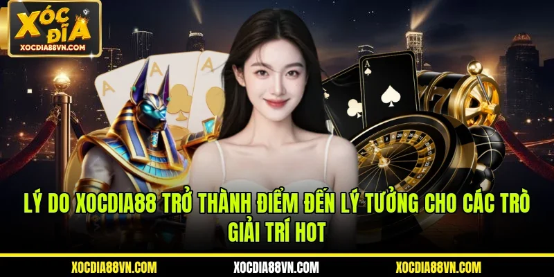 Lý do XOCDIA88 trở thành điểm đến lý tưởng cho các trò giải trí hot