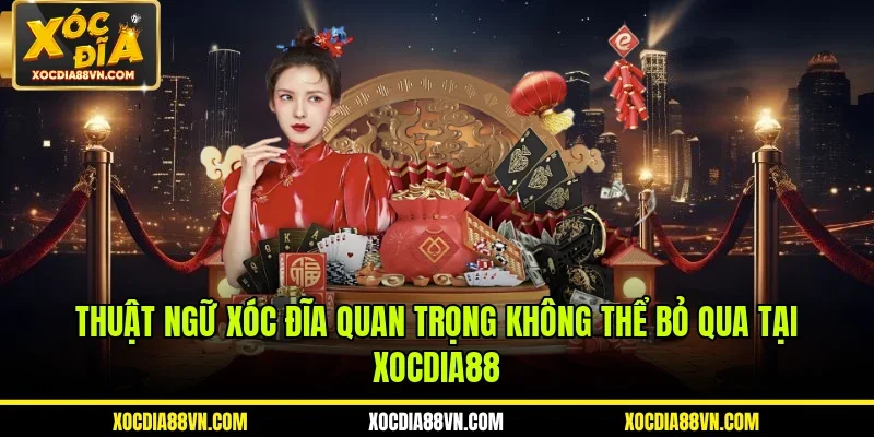 Thuật Ngữ Xóc Đĩa Quan Trọng Không Thể Bỏ Qua Tại XOCDIA88