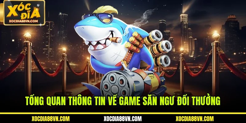 Tổng quan thông tin về game săn ngư đổi thưởng
