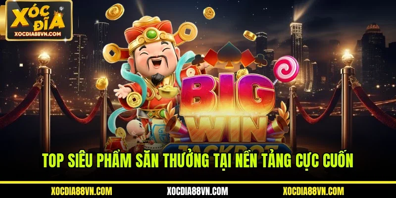Top siêu phẩm săn thưởng tại nền tảng cực cuốn 